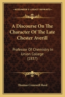 A Discourse on the Character of the Late Chester Averill: Professor of Chemistry in Union College 1164524720 Book Cover