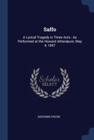 Saffo: A Lyrical Tragedy in Three Acts: As Performed at the Howard Athenaeum, May 4, 1847 - Primary Source Edition 1022730975 Book Cover