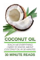 Coconut Oil: Teach Me Everything I Need To Know About Coconut Oil In 30 Minutes 1502714841 Book Cover