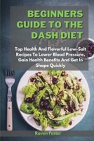 Beginners Guide To The Dash Diet: Top Health And Flavorful Low-Salt Recipes To Lower Blood Pressure, Gain Health Benefits And Get In Shape Quickly 1801852820 Book Cover