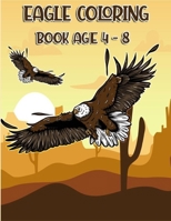 Eagle Coloring Book Age 4 - 8: Coloring Book that Content Unique Designs For All People Who Love Eagle Coloring and Activity Book For Kids. B088B6BN34 Book Cover