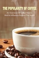 The Popularity Of Coffee: An Overview Of Coffee History And Its Influence Around The World: The Rise Of The Coffeehouse B098RWWYWD Book Cover