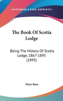 The Book Of Scotia Lodge: Being The History Of Scotia Lodge, No. 634, F. And A.m., New York 1867-1895... 112073035X Book Cover