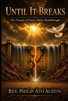 UNTIL IT BREAKS: The Pressure of Prayer Before Breakthrough. B0H14DSZTT Book Cover