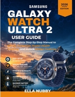 GALAXY WATCH ULTRA 2 USER GUIDE: The Complete Step-by-Step Manual to SetUp, Customize, Master Health Tracking, and Unlock Hidden Features B0HB7KKSQY Book Cover