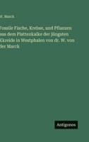 Fossile Fische, Krebse, und Pflanzen aus dem Plattenkalke der jüngsten Kkreide in Westphalen von dr. W. von der Marck (German Edition) 3386181457 Book Cover