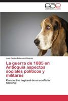 La Guerra de 1885 En Antioquia Aspectos Sociales Politicos y Militares 3844342001 Book Cover