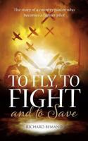 To Fly, To Fight and To Save: The story of a country pastor who becomes a fighter pilot 1861517688 Book Cover