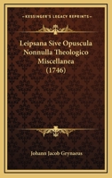 Leipsana Sive Opuscula Nonnulla Theologico Miscellanea (1746) 1166047970 Book Cover
