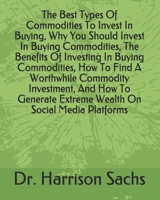 The Best Types Of Commodities To Invest In Buying, Why You Should Invest In Buying Commodities, The Benefits Of Investing In Buying Commodities, How ... Extreme Wealth On Social Media Platforms B093MYWW7F Book Cover
