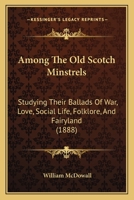Among The Old Scotch Minstrels: Studying Their Ballads Of War, Love, Social Life, Folklore, And Fairyland 1165276593 Book Cover