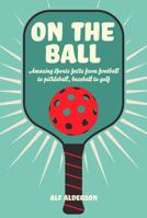 On the Ball: Amazing sports facts from football to pickleball, baseball to golf 1912983877 Book Cover