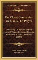 The Closet Companion Or Manual Of Prayer: Consisting Of Topics And Brief Forms Of Prayer, Designed To Assist Christians In Their Devotions 1148960422 Book Cover