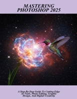 Mastering Photoshop 2025: A Step-by-step Guide To Cutting-edge Ai Tools, Photo Editing, Graphic Design, And Digital Creativity B0FHHF9661 Book Cover