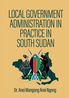 Local Government Administration in Practice in South Sudan 0645363375 Book Cover