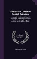 The rise of classical English criticism: [a history of the canons of English literary taste and rhetorical doctrine, from the beginning of English criticism to the death of Dryden 1356152023 Book Cover