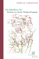 The Rebellious No: Variations on a Secular Theology of Language 0823256952 Book Cover