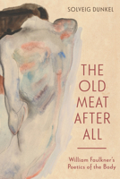 The Old Meat After All: William Faulkner’s Poetics of the Body 1496865529 Book Cover