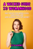 A Wicked Guide to Womanhood: 500 Tricks for Being Cool, Surviving Life, and Making Lots of Money 1658649974 Book Cover