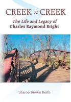 Creek to Creek: The Life and Legacy of Charles Raymond Bright 1457570513 Book Cover