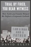 Trial By Fired, You Bear Witness: How Faith and Family Helped Me Defeat a Corporate Goliath 0692208909 Book Cover