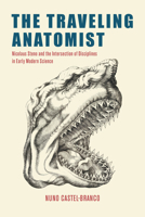 The Traveling Anatomist: Nicolaus Steno and the Intersection of Disciplines in Early Modern Science 0226842290 Book Cover