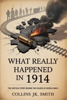 What Really Happened in 1914: The Untold Story Behind the Causes of World War I B0FJX2Z9HY Book Cover