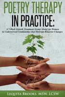 Poetry Therapy in Practice: A 7-Week Growth Treatment Group Model for Women in Underserved Communities That Motivate Behavior Changes: Poetry Therapy in Practice: A 7-Week Growth Treatment Group Model 1533278180 Book Cover