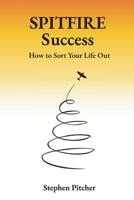 SPITFIRE Success: How to sort your life out. 1521314756 Book Cover
