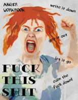 Anger Workbook, Fuck This Shit, Write It Down, Get It Out, Let It Go, Calm the Fuck Down!: Writing Journal for Women, 220 Pages with Lightly Ruled Lines 1543056296 Book Cover