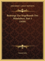 Beitraege Zur Siegelkunde Des Mittelalters, Part 1 (1850) 1167595580 Book Cover