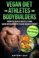 VEGAN DIET for ATHLETES and BODYBUILDERS : How to Build Muscle and Gain Weight with Plant Based Food? (+ Cookbook with 50 High Protein Vegan Recipes) 165327770X Book Cover