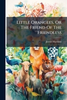 Little Orangees, or the Friend of the Friendless 1274637635 Book Cover