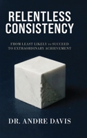 Relentless Consistency: From Least Likely to Succeed to Extraordinary Achievement B0GS85613K Book Cover