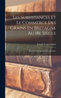 Les subsistances et le commerce des grains en Bretagne au 18e siècle; essai de monographie économique 1018131272 Book Cover