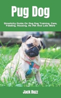 Pug Dog: Simplicity Guide On Pug Dog Training, Care, Feeding, Housing, As Pet And Lots More B0BHGB5M1X Book Cover