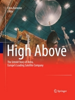 High Above: The untold story of Astra, Europe's leading satellite company 3642439608 Book Cover