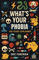 What's Your Phobia?: 100 Real Phobias Explained — The Fears You Never Knew Had a Name B0F7R7ZXHV Book Cover