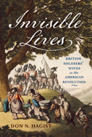 Invisible Lives: British Soldiers' Wives in the American Revolution 1594164754 Book Cover