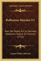 Reflexions Morales V1: Avec Des Notes Sur Le Nouveau Testament Traduit En Francois (1713) 1167029992 Book Cover