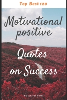 Top Best 120 Motivational positive Quotes on Success: Top Inspirational Motivational Positive Quotes On Success, book, thinking, daily, ... practice, prompts, reflections, present B086Y3C8D5 Book Cover