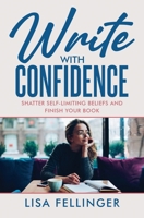 Write With Confidence: Shatter Your Self-Limiting Beliefs and Write Your Book B0F889J7NP Book Cover