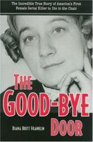 The Good-bye Door: The Incredible True Story of America's First Female Serial Killer to Die in the Chair (True Crime Series (Kent, Ohio).) 0873388747 Book Cover