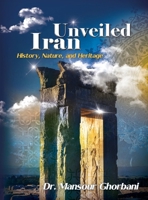 Iran Unveiled: The Illustrated Guide: History, Nature, and Heritage 1778920543 Book Cover