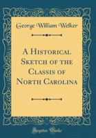 A Historical Sketch of the Classis of North Carolina (Classic Reprint) 0266570844 Book Cover
