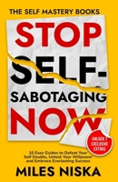 Stop Self-Sabotaging Now: 10 Easy Guides to Defeat Your Self Doubts, Unlock your Willpower and Embrace Everlasting Success (The Self Mastery Books) B0DZBQ1YQ8 Book Cover