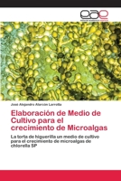 Elaboración de Medio de Cultivo para el crecimiento de Microalgas: La torta de higuerilla un medio de cultivo para el crecimiento de microalgas de chlorella SP 3659099112 Book Cover