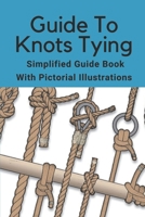 Guide To Knots Tying: Simplified Guide Book With Pictorial Illustrations: Climbing Knots Tying Guide B09BF7W32K Book Cover