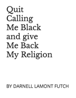 Quit Calling Me Black and give Me Back my Religion B0BH23NVXG Book Cover