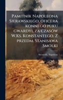 Pamitnik Napoleona Sierawskiego, oficera konnego puku gwardyi, za czasÃ3w W.Ks. Konstantego. Z przedm. Stanisawa Smolki (Polish Edition) B0FJYPKKN7 Book Cover